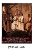 Life and Adventures of James Williams, a Fugitive Slave, with a Full Description of the Underground Railroad - Paperback