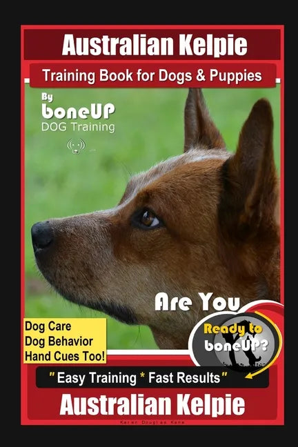 Australian Kelpie Training Book for Dogs & Puppies By BoneUP DOG Training, Dog Care, Dog Behavior, Hand Cues Too! Are You Ready to Bone Up? Easy Train - Paperback