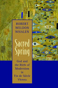 Sacred Spring: God and the Birth of Modernism in Fin de Siscle Vienna - Paperback
