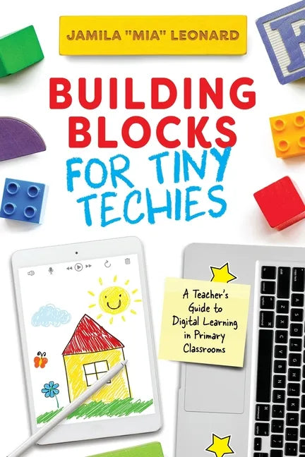 Building Blocks for Tiny Techies: A Teacher's Guide to Digital Learning in Primary Classrooms - Paperback