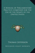 A Manual of Parliamentary Practice Composed for the Use of the Senate of the United States - Paperback