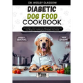 Diabetic Dog Food Cookbook: The Complete Guide to Canine Vet-Approved Homemade Quick and Easy Recipes for a Tail Wagging and Healthier Furry Frien - Paperback