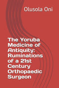 The Yoruba Medicine of Antiquity: Ruminations of a 21st Century Orthopaedic Surgeon - Paperback