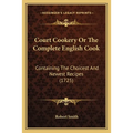 Court Cookery Or The Complete English Cook: Containing The Choicest And Newest Recipes (1725) - Paperback