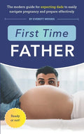 First Time Father: The Modern Guide for Expecting Dads to Easily Navigate Pregnancy and Prepare Effectively - Paperback