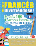 Aprender Francés Divirtiéndose! - Nivel Avanzado: INTERMEDIO A DIFÍCIL - ESTUDIA 100 TEMÁTICAS ESENCIALES CON SOPAS DE LETRAS - VOL.1 - Descubra Cómo - Paperback