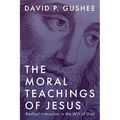 The Moral Teachings of Jesus: Radical Instruction in the Will of God - Hardcover