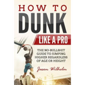 How to Dunk Like a Pro: The No-Bullshit Guide to Jumping Higher Regardless of Age or Height - Paperback