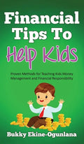 Financial Tips to Help Kids: Proven Methods for Teaching Kids Money Management and Financial Responsibility - Hardcover