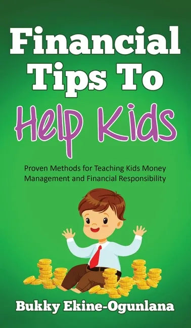 Financial Tips to Help Kids: Proven Methods for Teaching Kids Money Management and Financial Responsibility - Hardcover