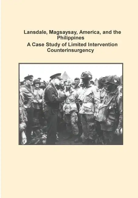Lansdale, Magsaysay, America, and the Philippines A Case Study of Limited Intervention Counterinsurgency - Paperback