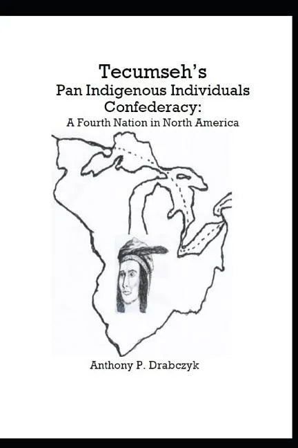 Tecumseh's Pan Indigenous Individuals Confederacy: A Fourth Nation in North America - Paperback