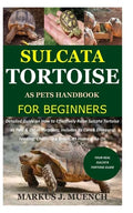 Sulcata Tortoise as Pets Handbook for Beginners: Detailed Guide on How to Effectively Raise Sulcata Tortoise as Pets&Other Purposes;Includes Its Care& - Paperback