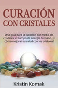 Curación con Cristales: Una guía para la curación por medio de cristales, el campo de energía humano, ¡y cómo mejorar su salud con los cristales! - Paperback