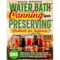 Water Bath Canning and Preserving Cookbook for Beginners: Discover the Art of Perfect Preservation. A Step-by-Step Journey from Farm to Table, Easy an - Paperback
