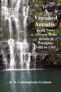 A Vanished Arcadia: Being Some Accounts of the Jesuits in Paraguay 1607-1767 - Paperback