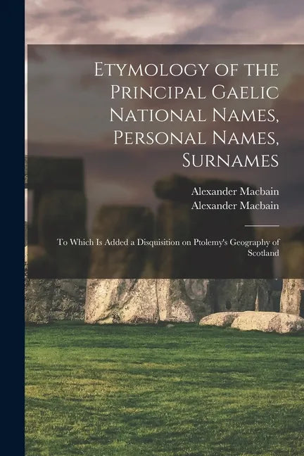 Etymology of the Principal Gaelic National Names, Personal Names, Surnames: to Which is Added a Disquisition on Ptolemy's Geography of Scotland - Paperback