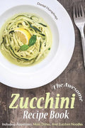 The Awesome Zucchini Recipe Book: Including Appetizers, Main Dishes, and Zucchini Noodles - Paperback