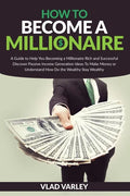 How To Become A Millionaire: A Guide to Help You Becoming a Millionaire Rich and Successful discover Passive Income generation ideas To Make Money - Paperback
