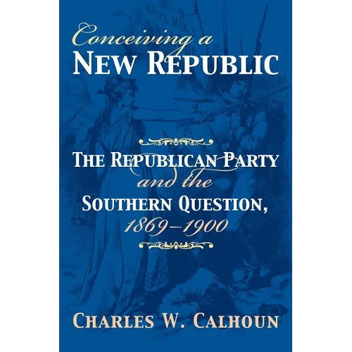 Conceiving a New Republic: The Republican Party and the Southern Question, 1869-1900 - Hardcover