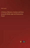 A History of Manners, Customs and Dress during the Middle Ages and Renaissance Period - Hardcover