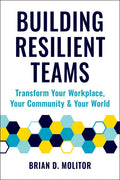 Building Resilient Teams: How to Transform Your Workplace, Your Community and Your World - Paperback
