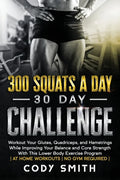 300 Squats a Day 30 Day Challenge: Workout Your Glutes, Quadriceps, and Hamstrings While Improving Your Balance and Core Strength With This Lower Body - Paperback