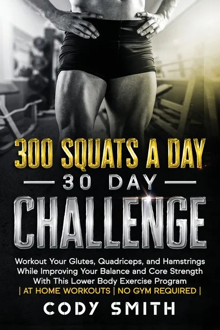 300 Squats a Day 30 Day Challenge: Workout Your Glutes, Quadriceps, and Hamstrings While Improving Your Balance and Core Strength With This Lower Body - Paperback