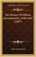 The History Of Milton, Massachusetts, 1640-1887 (1887) - Hardcover