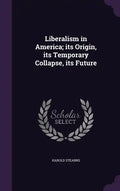 Liberalism in America; its Origin, its Temporary Collapse, its Future - Hardcover
