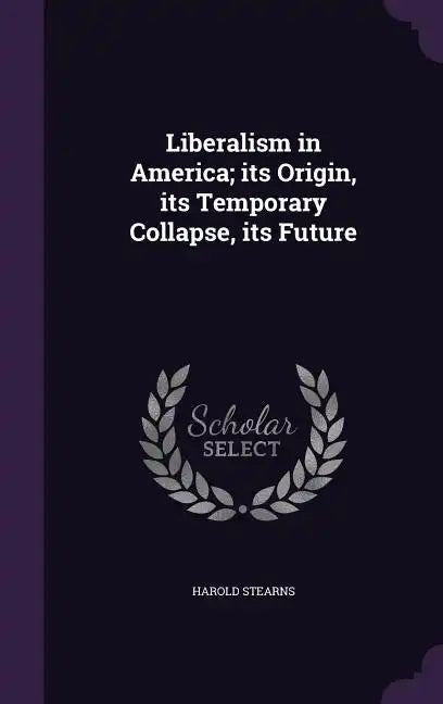 Liberalism in America; its Origin, its Temporary Collapse, its Future - Hardcover