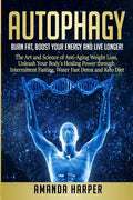 Autophagy: Burn Fat, Boost your Energy and Live Longer! The Art and Science of Anti-Aging Weight Loss, Unleash Your Body's Healin - Paperback