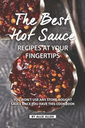 The Best Hot Sauce Recipes at Your Fingertips: You won't use Any Store-Bought Sauce Once You Have This Cookbook - Paperback