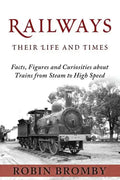 Railways: Their Life and Times: Facts, Figures and Curiosities about Trains from Steam to High Speed - Paperback