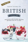 Your Guide to British Cooking: Delicious and Classic British Recipes for You to Try! - Paperback