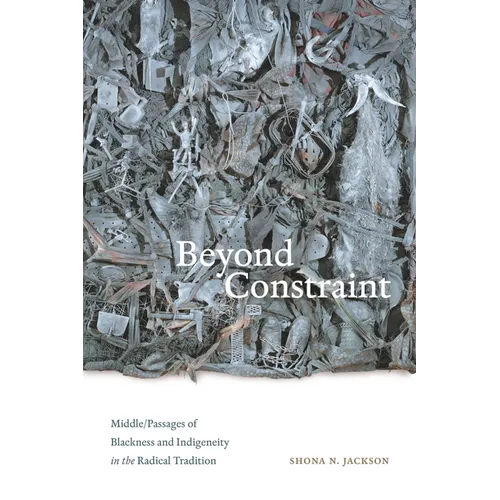 Beyond Constraint: Middle/Passages of Blackness and Indigeneity in the Radical Tradition - Paperback