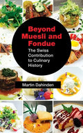 Beyond Muesli and Fondue: The Swiss Contribution to Culinary History - Hardcover