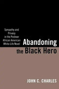 Abandoning the Black Hero: Sympathy and Privacy in the Postwar African American White-Life Novel - Paperback