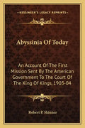 Abyssinia of Today: An Account of the First Mission Sent by the American Government to the Court of the King of Kings, 1903-04 - Paperback