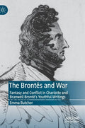 The Brontës and War: Fantasy and Conflict in Charlotte and Branwell Brontë's Youthful Writings - Hardcover