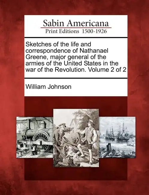 Sketches of the life and correspondence of Nathanael Greene, major general of the armies of the United States in the war of the Revolution. Volume 2 o - Paperback