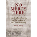 No Mercy Here: Gender, Punishment, and the Making of Jim Crow Modernity - Paperback