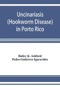 Uncinariasis (Hookworm disease) in Porto Rico: a medical and economic problem - Paperback