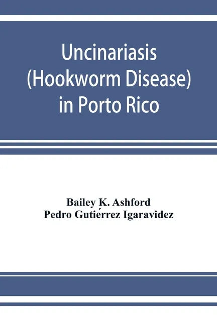 Uncinariasis (Hookworm disease) in Porto Rico: a medical and economic problem - Paperback