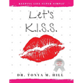 Let's K.I.S.S.: Keeping Life Super Simple: Simple life lessons that lead to joy and fulfillment - Paperback