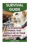 Survival Guide: 25 Essential Things That Should Be In Your Pet Survival Kit - Paperback