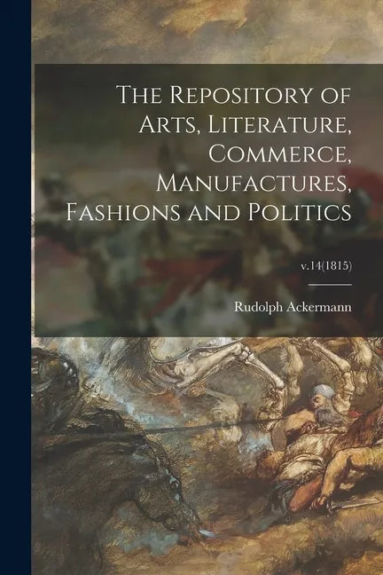 The Repository of Arts, Literature, Commerce, Manufactures, Fashions and Politics; v.14(1815) - Paperback