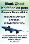 Black Ghost Knifefish as Pets, Incuding African Knifefish, Clown Knifefish... Complete Owner's Guide. Black Ghost, Ghost Knifefish, Selecting, Caring, - Paperback
