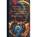 History Of The Steam Engine, From Its Earliest Invention To The Present Time - Hardcover
