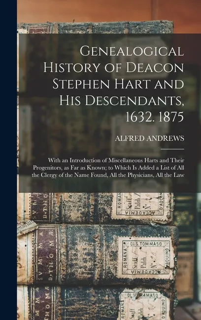 Genealogical History of Deacon Stephen Hart and his Descendants, 1632. 1875: With an Introduction of Miscellaneous Harts and Their Progenitors, as far - Hardcover